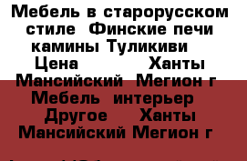 Мебель в старорусском стиле, Финские печи камины Туликиви. › Цена ­ 1 000 - Ханты-Мансийский, Мегион г. Мебель, интерьер » Другое   . Ханты-Мансийский,Мегион г.